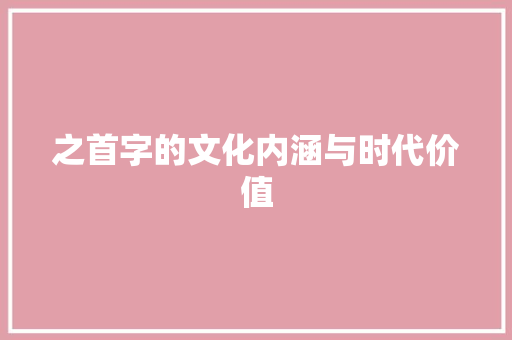 之首字的文化内涵与时代价值 报告写作