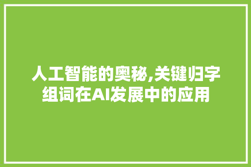 人工智能的奥秘,关键归字组词在AI发展中的应用