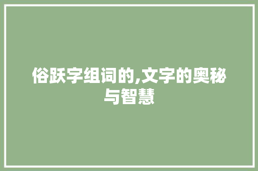 俗跃字组词的,文字的奥秘与智慧 词汇积累