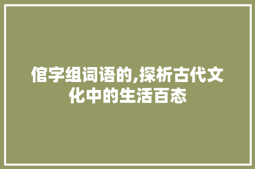 倌字组词语的,探析古代文化中的生活百态 写作社区