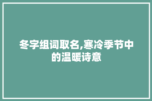 冬字组词取名,寒冷季节中的温暖诗意 范文赏析