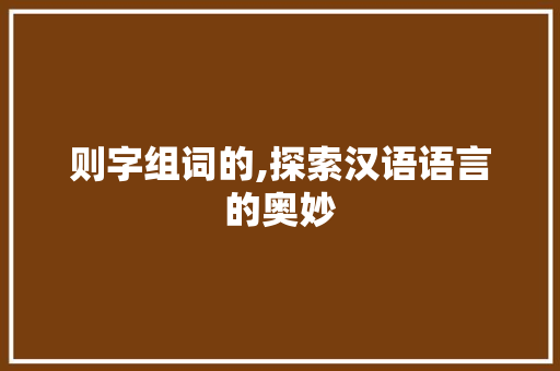 则字组词的,探索汉语语言的奥妙