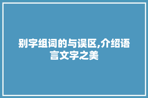 别字组词的与误区,介绍语言文字之美