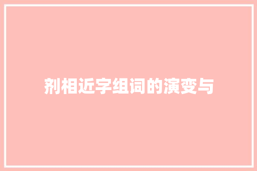 剂相近字组词的演变与 报告写作
