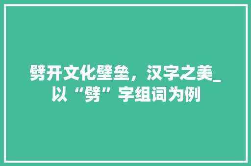 劈开文化壁垒，汉字之美_以“劈”字组词为例