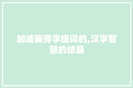加减偏旁字组词的,汉字智慧的结晶
