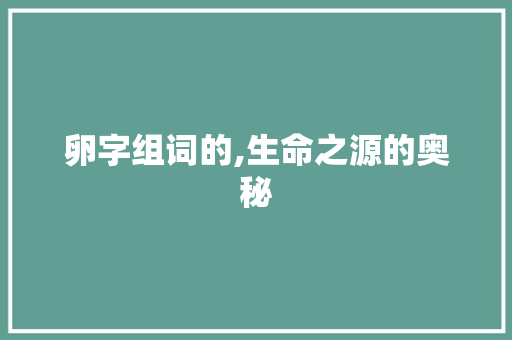 卵字组词的,生命之源的奥秘