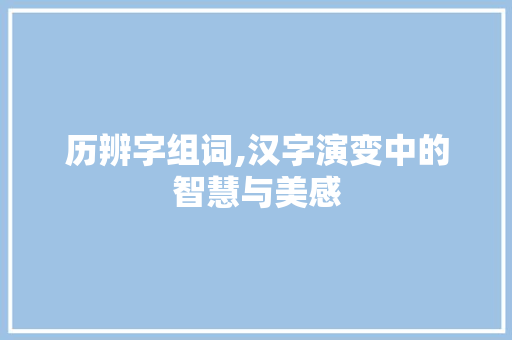 历辨字组词,汉字演变中的智慧与美感