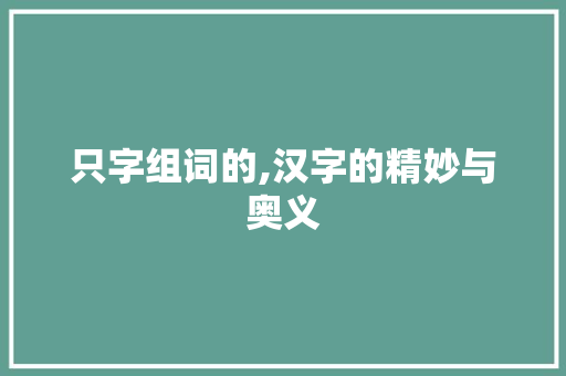 只字组词的,汉字的精妙与奥义