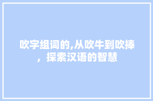 吹字组词的,从吹牛到吹捧，探索汉语的智慧