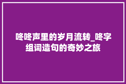 咚咚声里的岁月流转_咚字组词造句的奇妙之旅