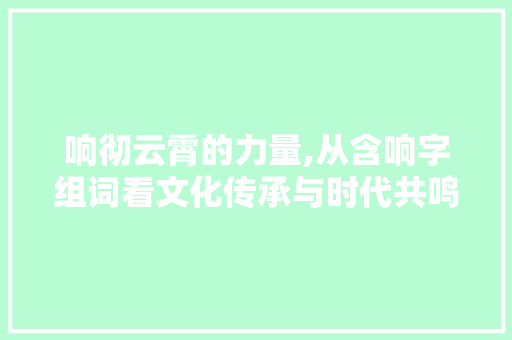 响彻云霄的力量,从含响字组词看文化传承与时代共鸣
