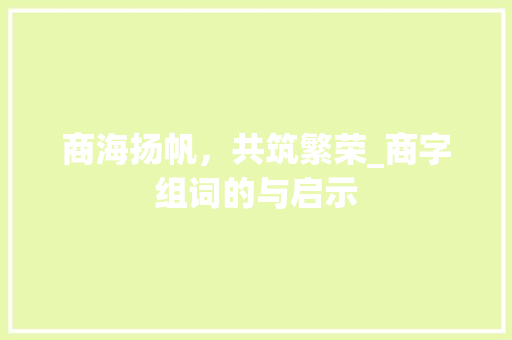 商海扬帆，共筑繁荣_商字组词的与启示 简历模板