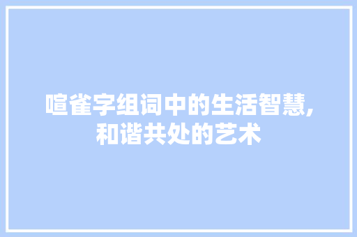 喧雀字组词中的生活智慧,和谐共处的艺术