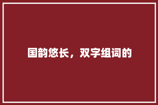 国韵悠长，双字组词的 诗歌创作