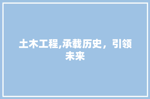 土木工程,承载历史，引领未来