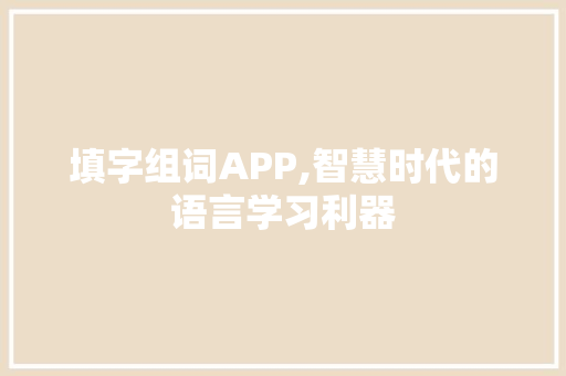 填字组词APP,智慧时代的语言学习利器