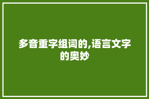 多音重字组词的,语言文字的奥妙