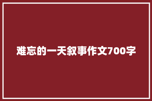 难忘的一天叙事作文700字