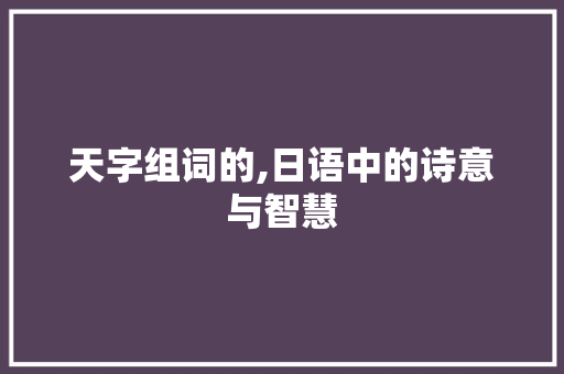 天字组词的,日语中的诗意与智慧 报告写作
