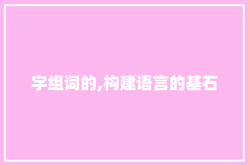 字组词的,构建语言的基石