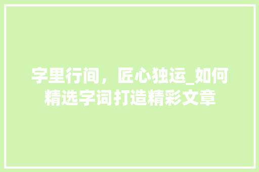 字里行间，匠心独运_如何精选字词打造精彩文章