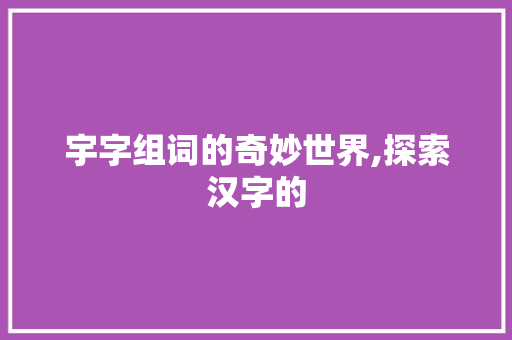 宇字组词的奇妙世界,探索汉字的