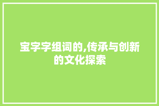 宝字字组词的,传承与创新的文化探索