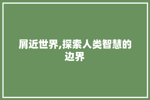 屑近世界,探索人类智慧的边界