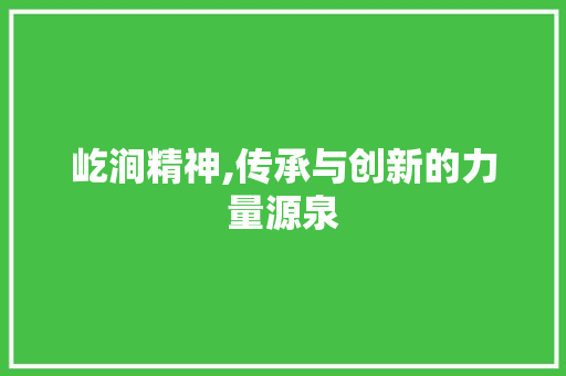 屹涧精神,传承与创新的力量源泉