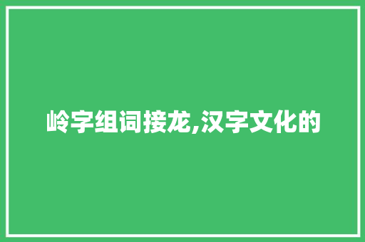 岭字组词接龙,汉字文化的