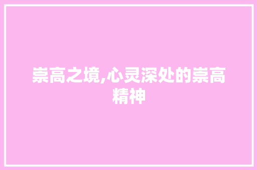 崇高之境,心灵深处的崇高精神