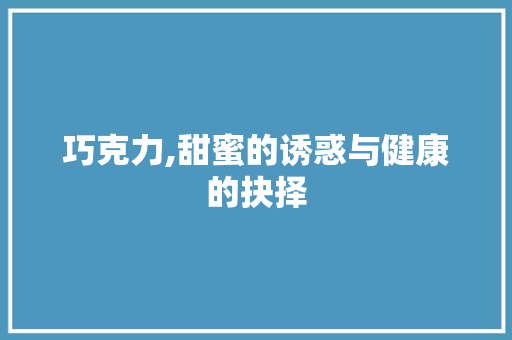 巧克力,甜蜜的诱惑与健康的抉择