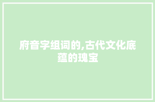 府音字组词的,古代文化底蕴的瑰宝 诗歌创作