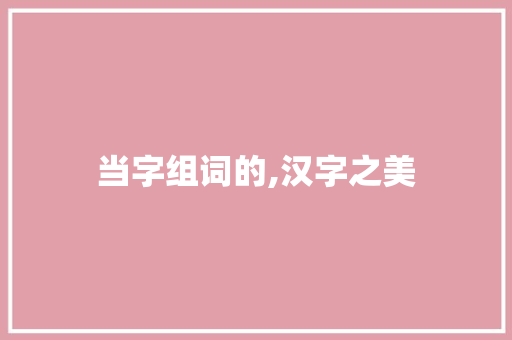 当字组词的,汉字之美