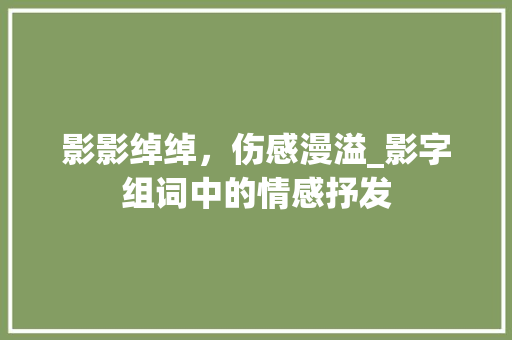 影影绰绰，伤感漫溢_影字组词中的情感抒发