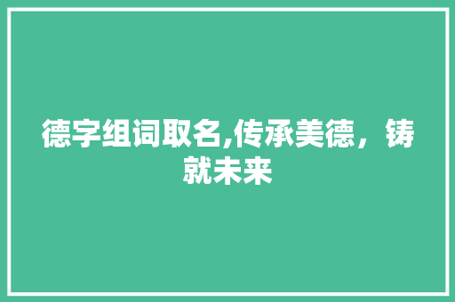德字组词取名,传承美德，铸就未来