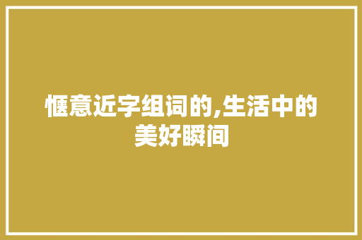 惬意近字组词的,生活中的美好瞬间 商业文案