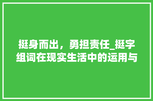 挺身而出，勇担责任_挺字组词在现实生活中的运用与启示