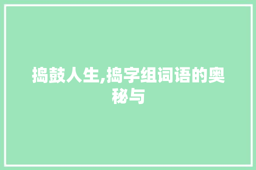 捣鼓人生,捣字组词语的奥秘与