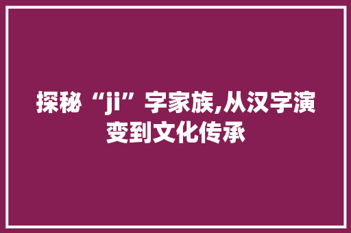 探秘“ji”字家族,从汉字演变到文化传承