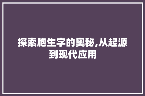 探索胞生字的奥秘,从起源到现代应用