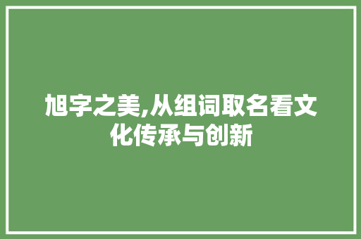 旭字之美,从组词取名看文化传承与创新