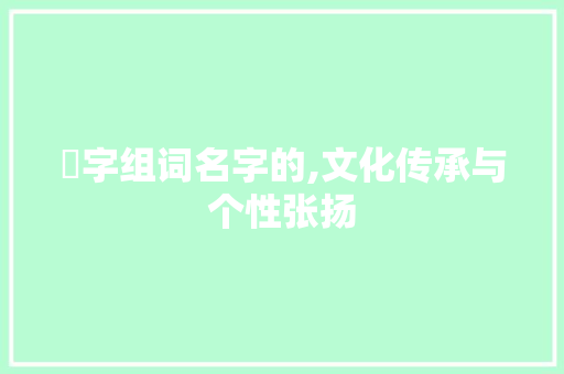 昰字组词名字的,文化传承与个性张扬