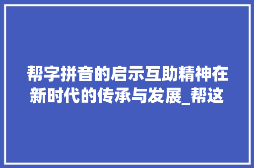 帮字拼音的启示互助精神在新时代的传承与发展_帮这字的拼音是什么意思