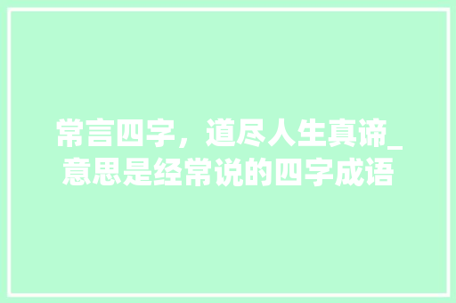 常言四字，道尽人生真谛_意思是经常说的四字成语