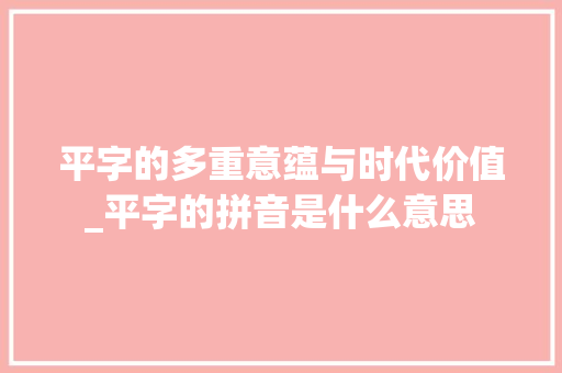 平字的多重意蕴与时代价值_平字的拼音是什么意思