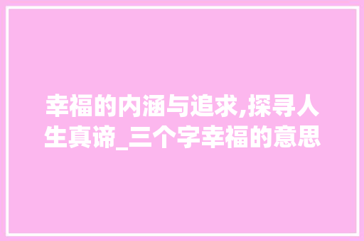 幸福的内涵与追求,探寻人生真谛_三个字幸福的意思