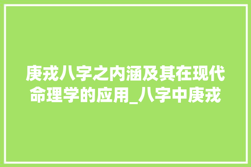 庚戎八字之内涵及其在现代命理学的应用_八字中庚戎的意思解释