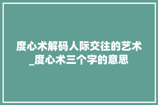 度心术解码人际交往的艺术_度心术三个字的意思